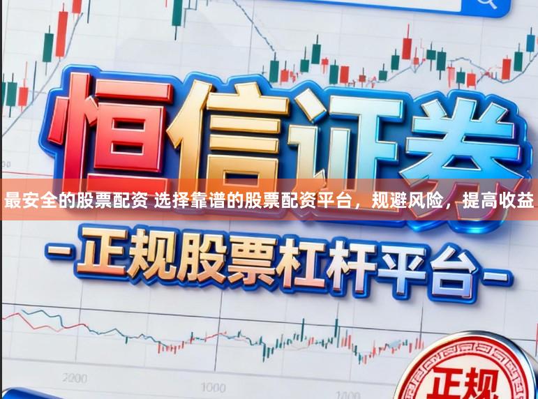 最安全的股票配资 选择靠谱的股票配资平台,规避风险,提高收益