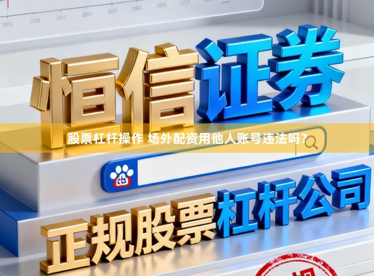 股票杠杆操作 场外配资用他人账号违法吗？