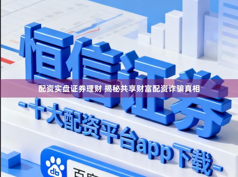 配资实盘证券理财 揭秘共享财富配资诈骗真相