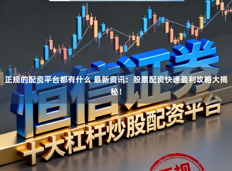 正规的配资平台都有什么 最新资讯：股票配资快速盈利攻略大揭秘！