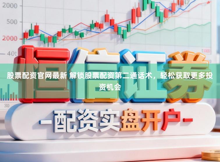 股票配资官网最新 解锁股票配资第二通话术，轻松获取更多投资机会