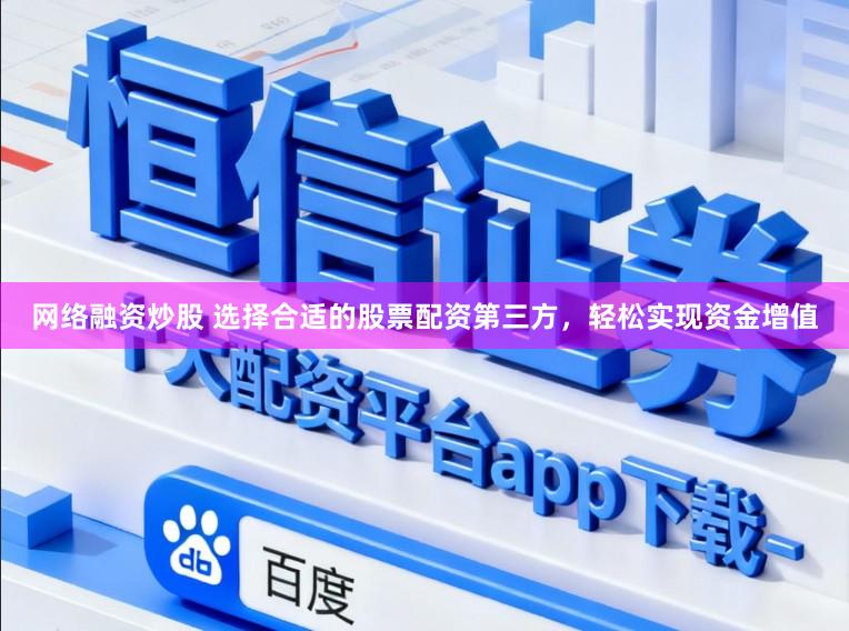 网络融资炒股 选择合适的股票配资第三方,轻松实现资金增值