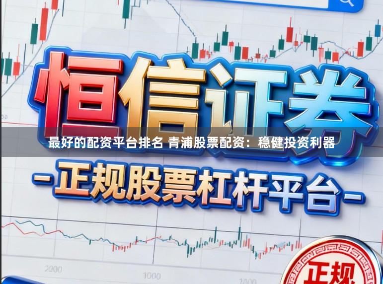 最好的配资平台排名 青浦股票配资：稳健投资利器