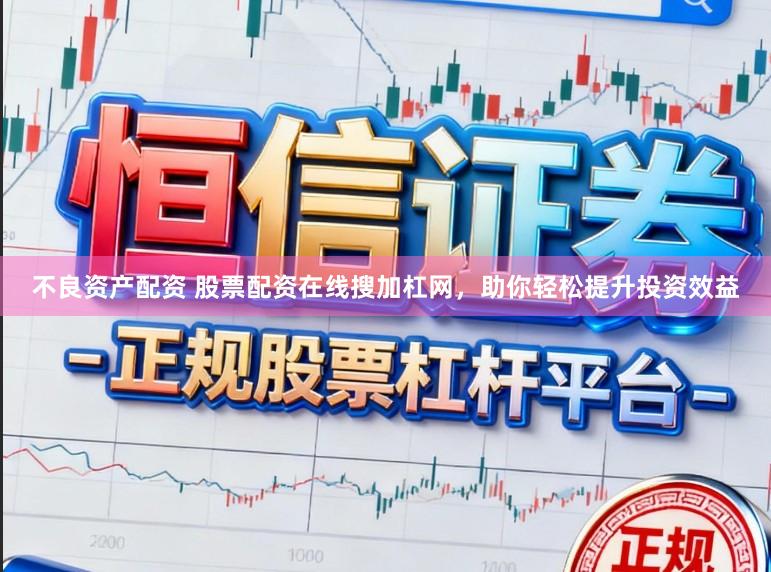 不良资产配资 股票配资在线搜加杠网，助你轻松提升投资效益