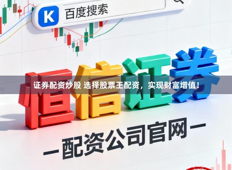证券配资炒股 选择股票王配资，实现财富增值！