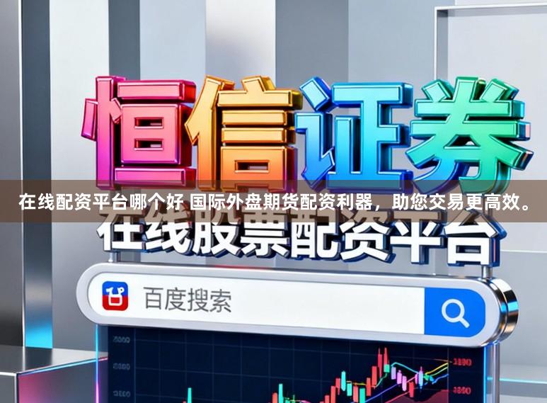 在线配资平台哪个好 国际外盘期货配资利器，助您交易更高效。