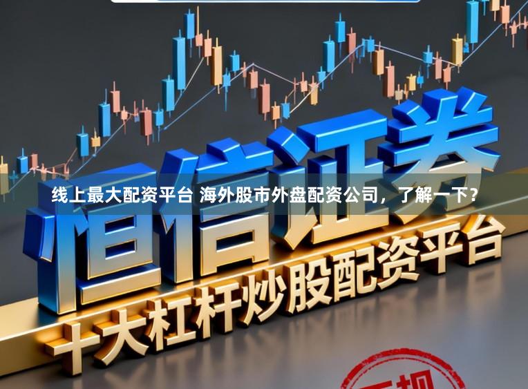 线上最大配资平台 海外股市外盘配资公司，了解一下？