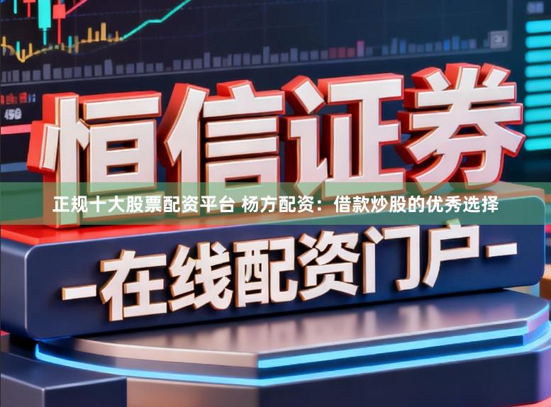 正规十大股票配资平台 杨方配资：借款炒股的优秀选择