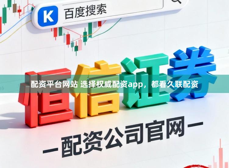 配资平台网站 选择权威配资app，都看久联配资
