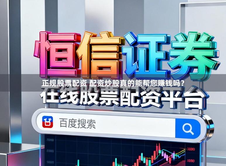 正规股票配资 配资炒股真的能帮您赚钱吗？