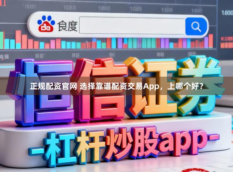 正规配资官网 选择靠谱配资交易App，上哪个好？