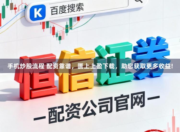 手机炒股流程 配资靠谱,匮上上盈下载,助您获取更多收益!