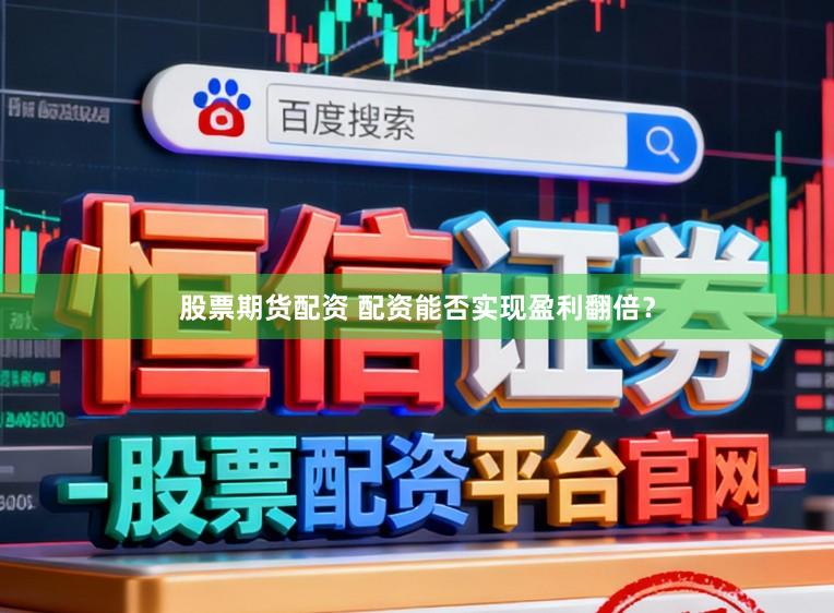 股票期货配资 配资能否实现盈利翻倍？