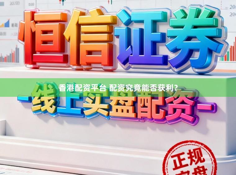 香港配资平台 配资究竟能否获利？