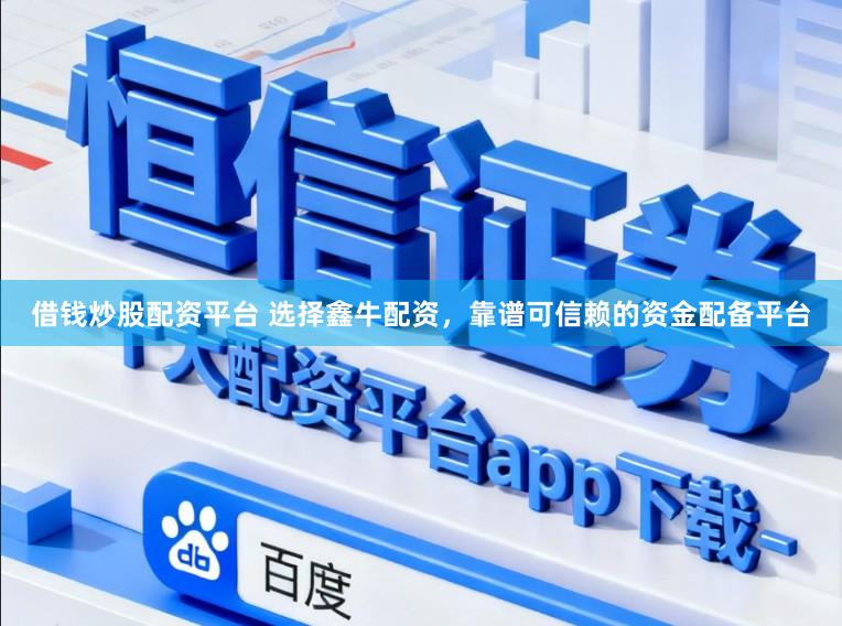 借钱炒股配资平台 选择鑫牛配资，靠谱可信赖的资金配备平台