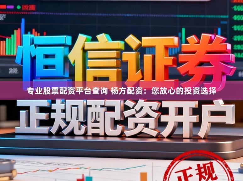 专业股票配资平台查询 杨方配资：您放心的投资选择