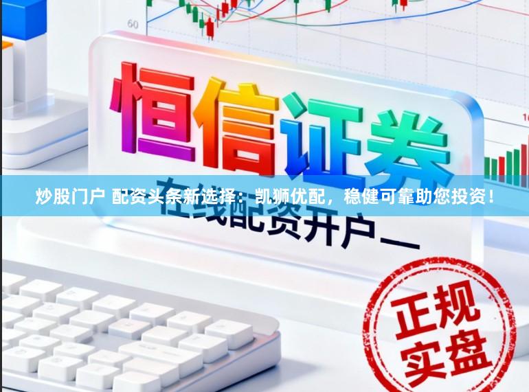 炒股门户 配资头条新选择：凯狮优配，稳健可靠助您投资！