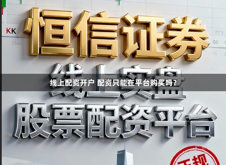 线上配资开户 配资只能在平台购买吗?