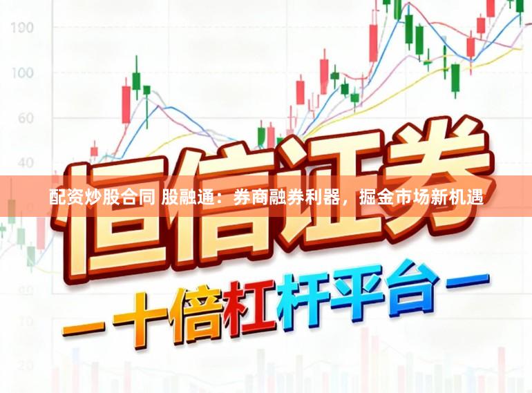 配资炒股合同 股融通:券商融券利器,掘金市场新机遇