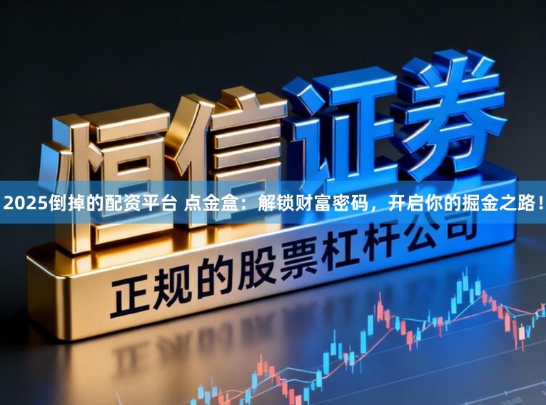 2025倒掉的配资平台 点金盒：解锁财富密码，开启你的掘金之路！