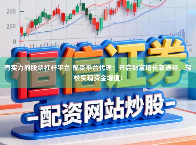 有实力的股票杠杆平台 配资平台代理：开启财富增长新途径，轻松实现资金增值！