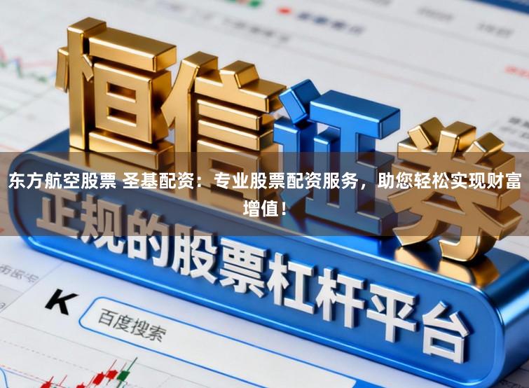 东方航空股票 圣基配资：专业股票配资服务，助您轻松实现财富增值！