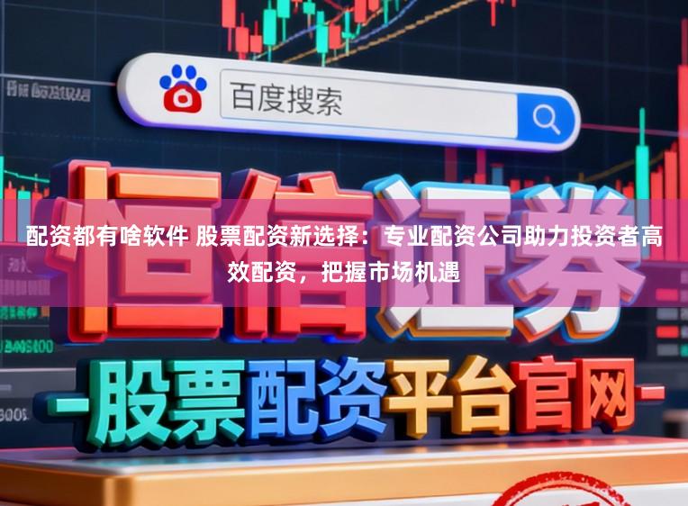 配资都有啥软件 股票配资新选择：专业配资公司助力投资者高效配资，把握市场机遇