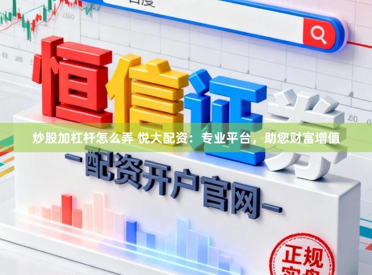 炒股加杠杆怎么弄 悦大配资：专业平台，助您财富增值