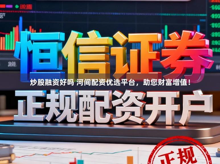炒股融资好吗 河间配资优选平台，助您财富增值！