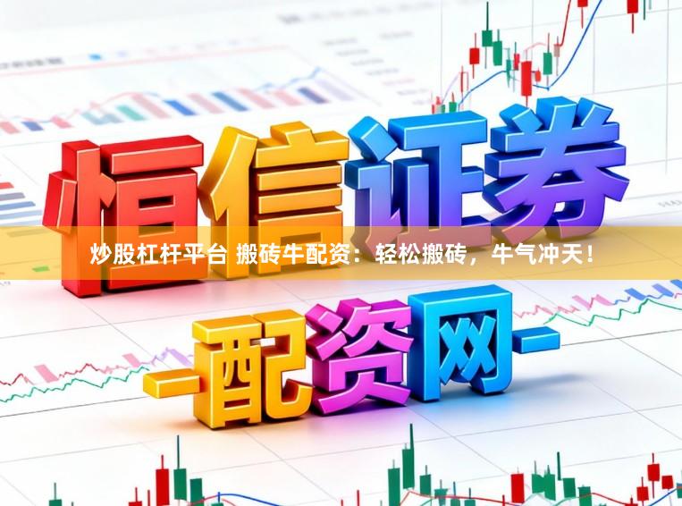 炒股杠杆平台 搬砖牛配资：轻松搬砖，牛气冲天！