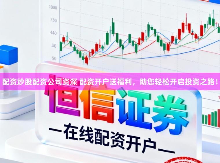 配资炒股配资公司资深 配资开户送福利,助您轻松开启投资之路!