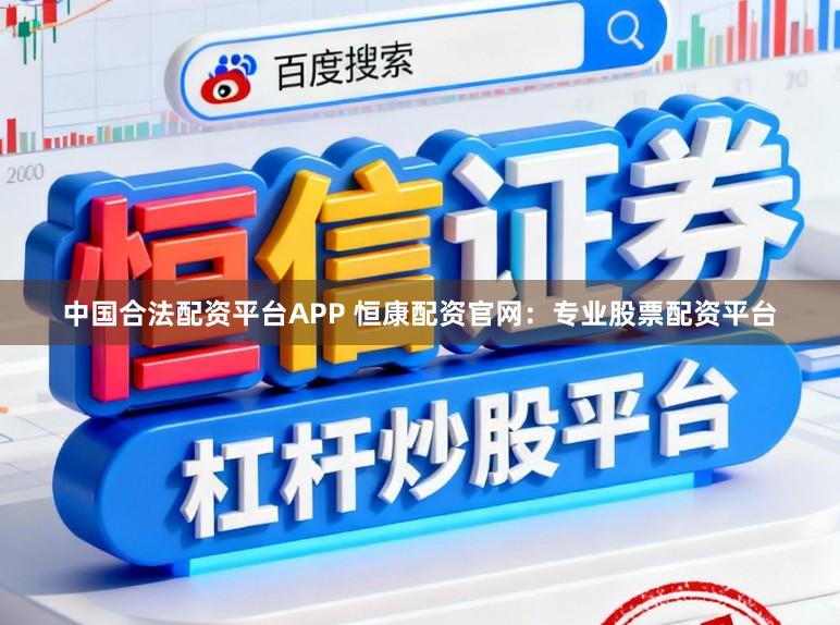 中国合法配资平台APP 恒康配资官网：专业股票配资平台