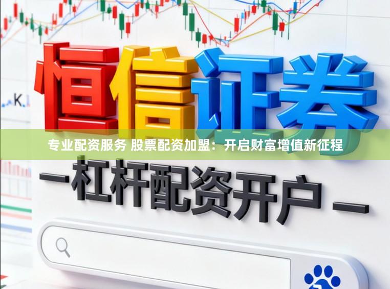专业配资服务 股票配资加盟：开启财富增值新征程