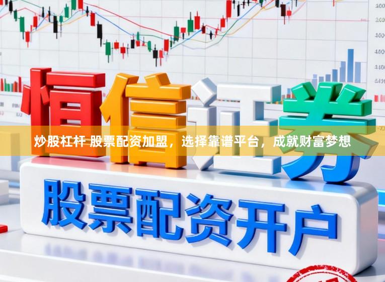 炒股杠杆 股票配资加盟,选择靠谱平台,成就财富梦想
